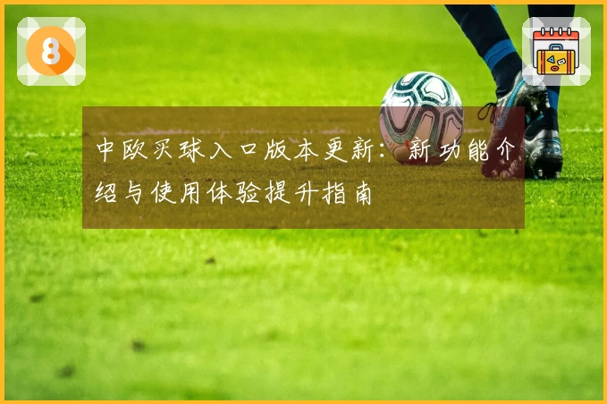 中欧买球入口版本更新：新功能介绍与使用体验提升指南