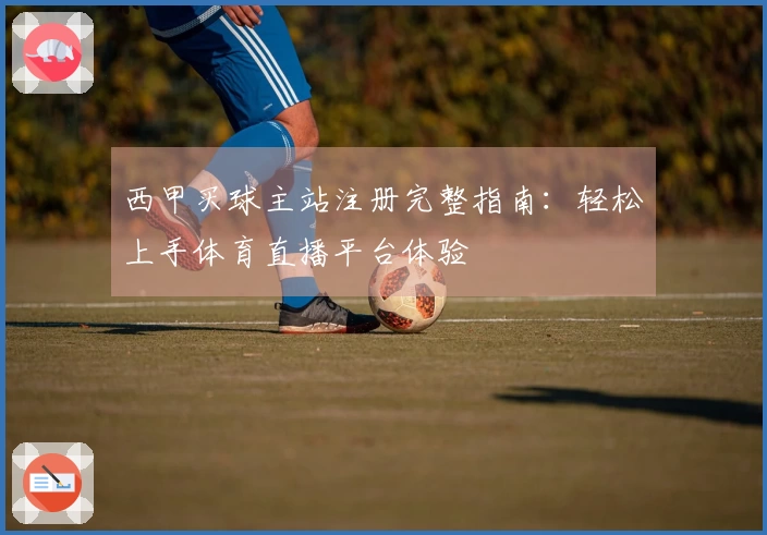 西甲买球主站注册完整指南:轻松上手体育直播平台体验