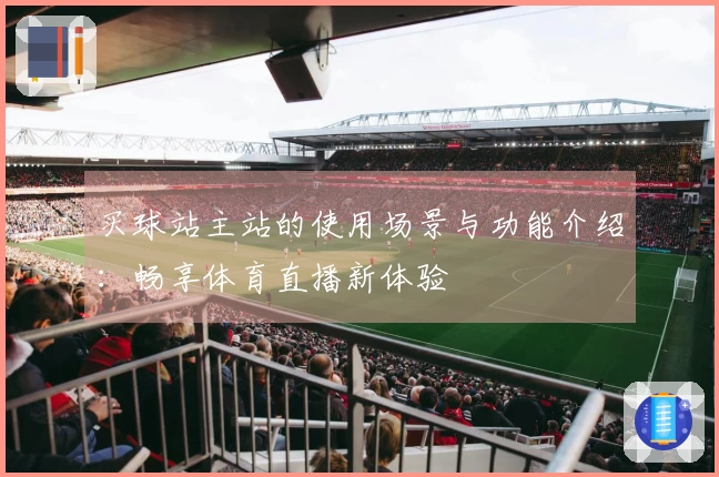 买球站主站的使用场景与功能介绍:畅享体育直播新体验