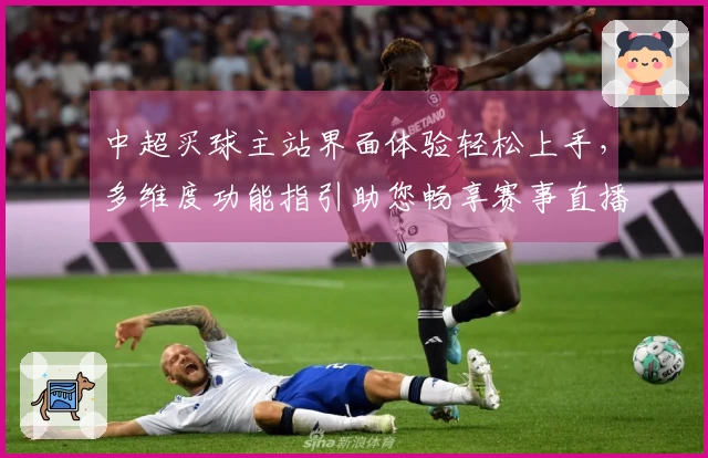 中超买球主站界面体验轻松上手,多维度功能指引助您畅享赛事直播
