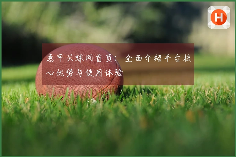 意甲买球网首页：全面介绍平台核心优势与使用体验