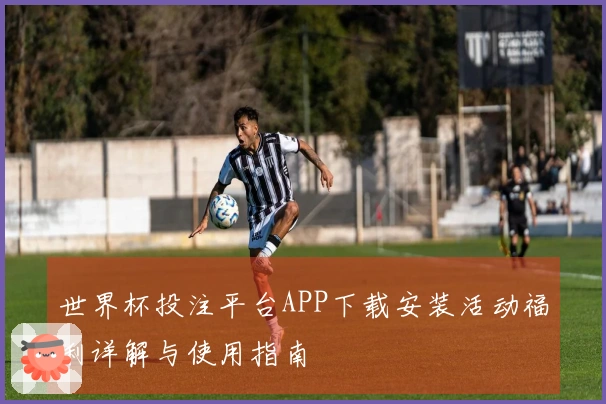 世界杯投注平台APP下载安装活动福利详解与使用指南
