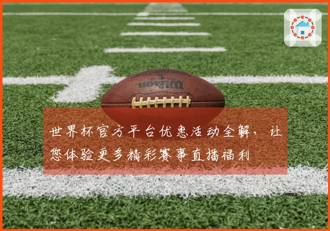 世界杯官方平台优惠活动全解，让您体验更多精彩赛事直播福利