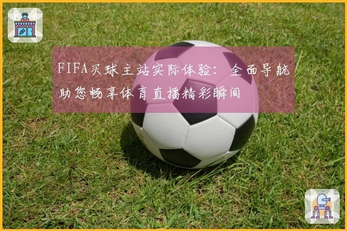FIFA买球主站实际体验:全面导航助您畅享体育直播精彩瞬间