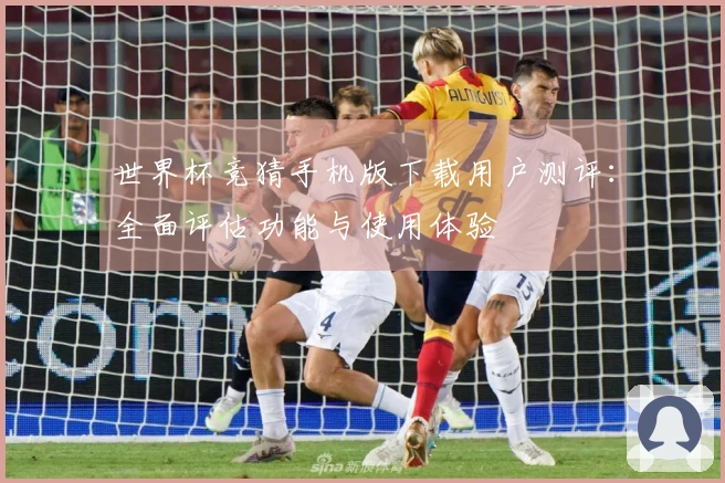 世界杯竞猜手机版下载用户测评：全面评估功能与使用体验