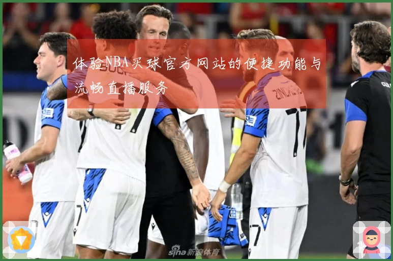 体验NBA买球官方网站的便捷功能与流畅直播服务
