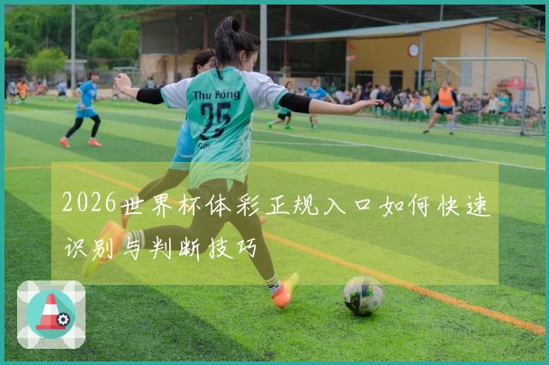 2026世界杯体彩正规入口如何快速识别与判断技巧