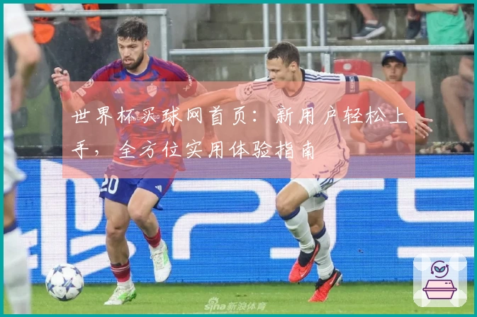 世界杯买球网首页：新用户轻松上手，全方位实用体验指南