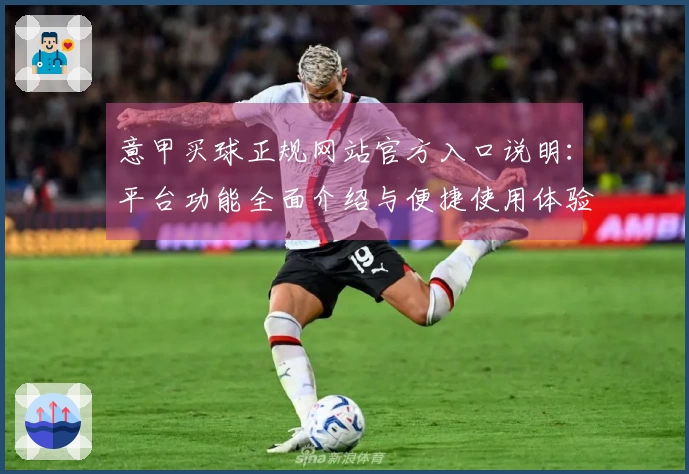 意甲买球正规网站官方入口说明：平台功能全面介绍与便捷使用体验