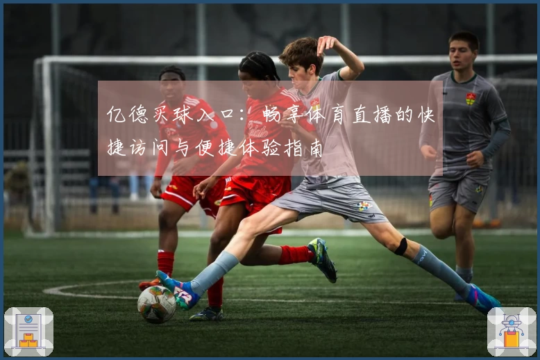 亿德买球入口：畅享体育直播的快捷访问与便捷体验指南