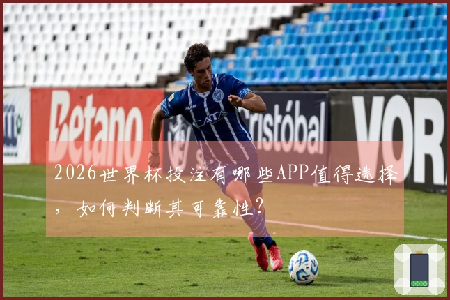 2026世界杯投注有哪些APP值得选择，如何判断其可靠性？