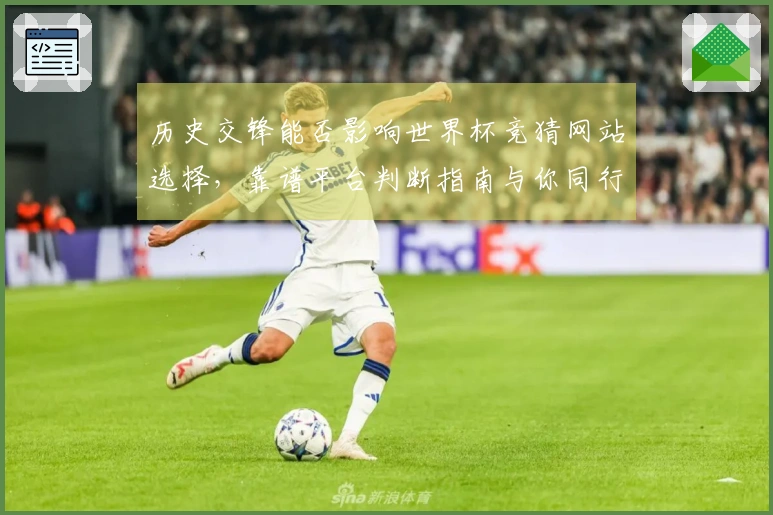 历史交锋能否影响世界杯竞猜网站选择，靠谱平台判断指南与你同行