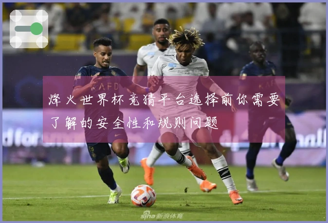 烽火世界杯竞猜平台选择前你需要了解的安全性和规则问题