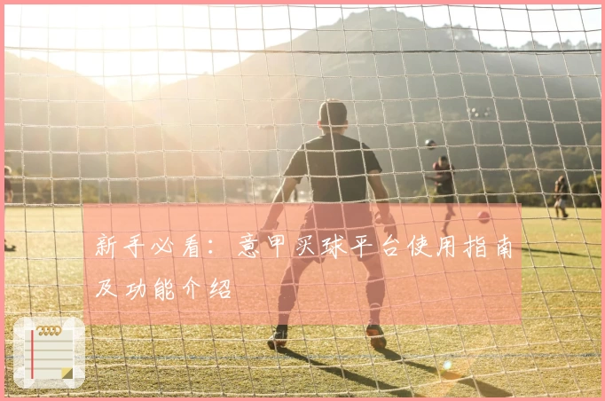 新手必看:意甲买球平台使用指南及功能介绍